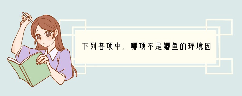 下列各项中，哪项不是鲫鱼的环境因素？（　　）A．河流中的水B．河水中的温度C．河岸上